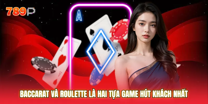 Baccarat và Roulette là hai tựa game hút khách nhất tại Sòng bài 789P