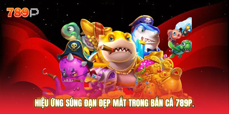 Hiệu ứng súng đạn đẹp mắt trong Bắn cá 789P